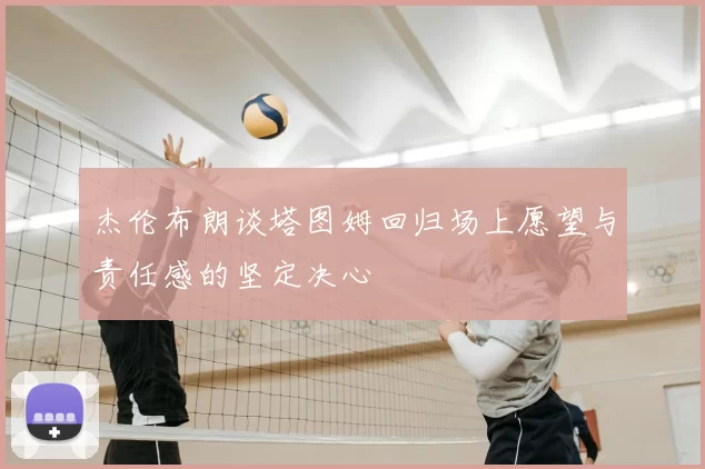 杰伦布朗谈塔图姆回归场上愿望与责任感的坚定决心