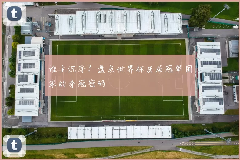 谁主沉浮？盘点世界杯历届冠军国家的夺冠密码