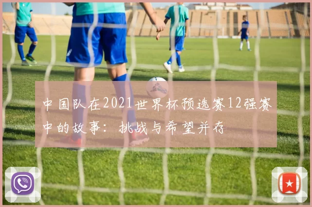 中国队在2021世界杯预选赛12强赛中的故事：挑战与希望并存