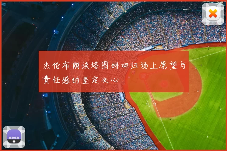 杰伦布朗谈塔图姆回归场上愿望与责任感的坚定决心