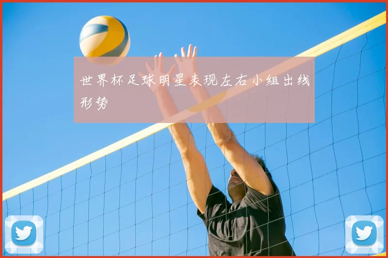 世界杯足球明星表现左右小组出线形势