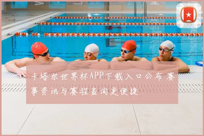 卡塔尔世界杯APP下载入口公布 赛事资讯与赛程查询更便捷