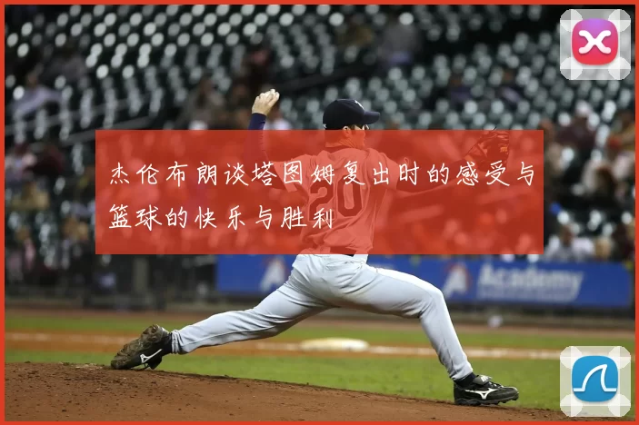 杰伦布朗谈塔图姆复出时的感受与篮球的快乐与胜利