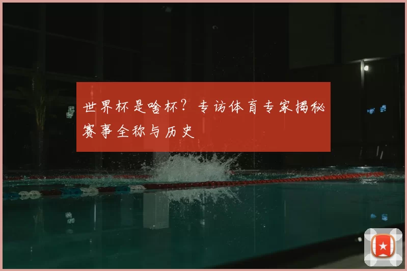 世界杯是啥杯？专访体育专家揭秘赛事全称与历史