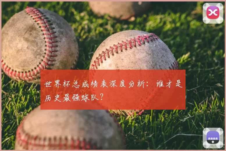世界杯总成绩表深度分析:谁才是历史最强球队?