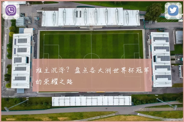 谁主沉浮？盘点各大洲世界杯冠军的荣耀之路