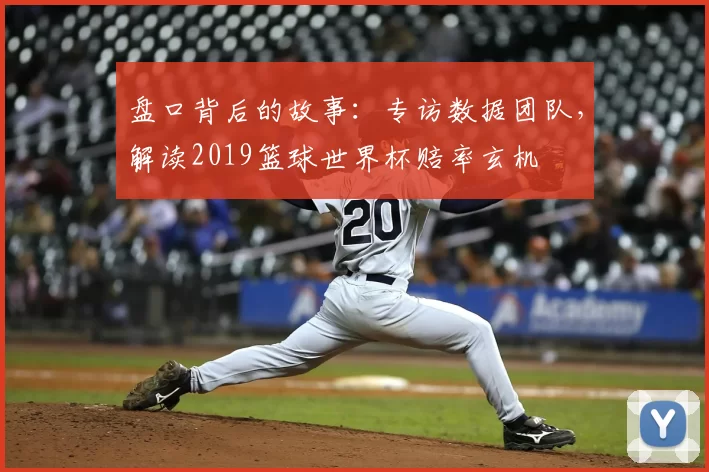 盘口背后的故事:专访数据团队,解读2019篮球世界杯赔率玄机