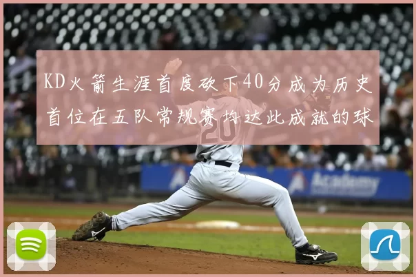 KD火箭生涯首度砍下40分成为历史首位在五队常规赛均达此成就的球员