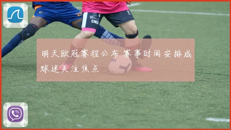 明天欧冠赛程公布 赛事时间安排成球迷关注焦点