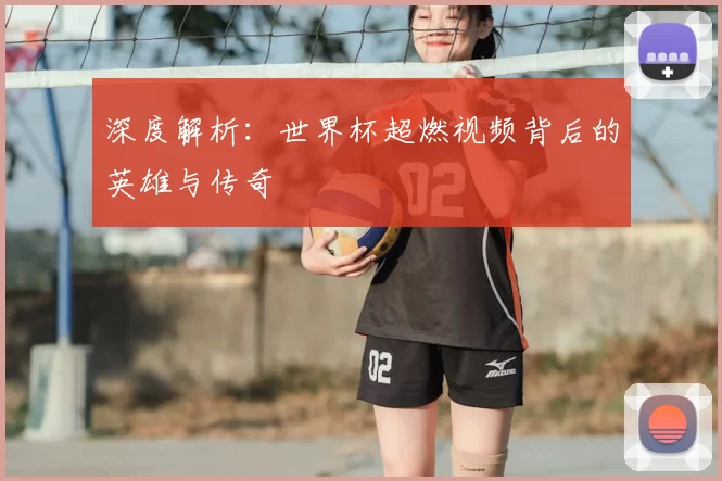 深度解析:世界杯超燃视频背后的英雄与传奇