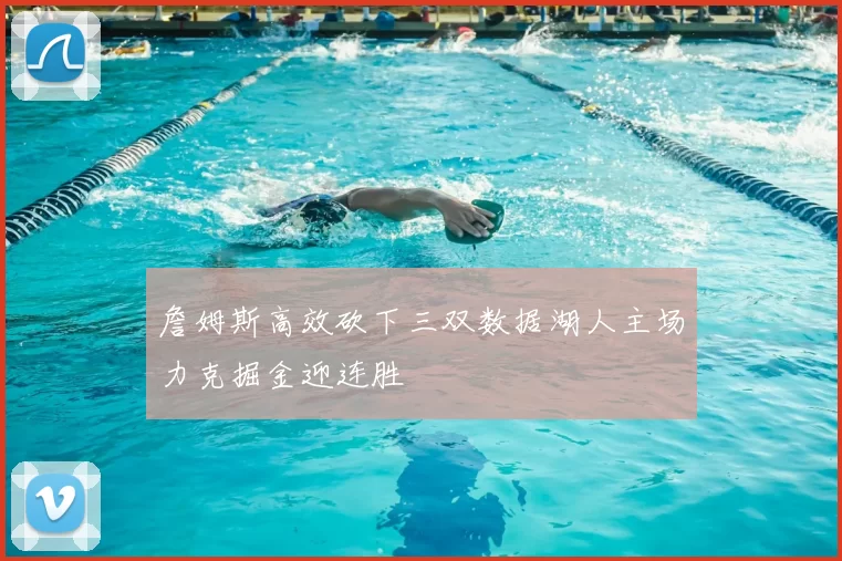 詹姆斯高效砍下三双数据湖人主场力克掘金迎连胜