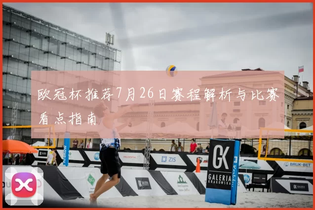 欧冠杯推荐7月26日赛程解析与比赛看点指南