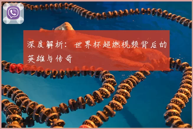 深度解析:世界杯超燃视频背后的英雄与传奇