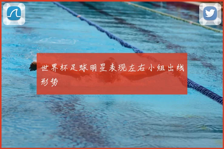 世界杯足球明星表现左右小组出线形势