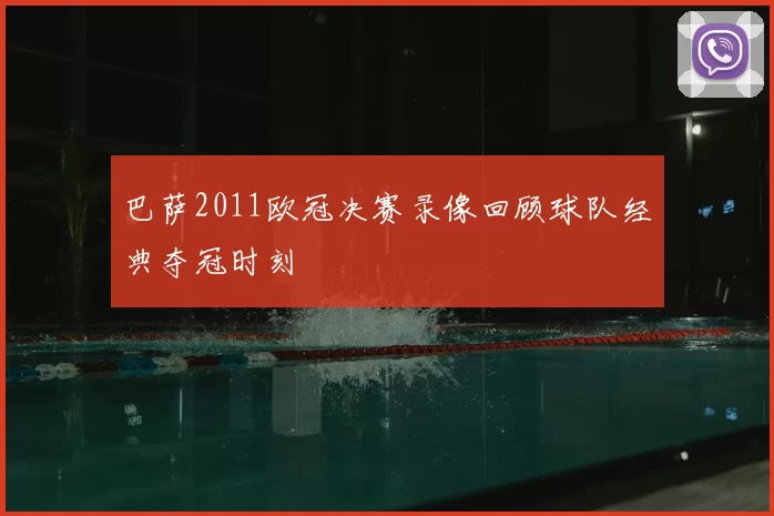 巴萨2011欧冠决赛录像回顾球队经典夺冠时刻