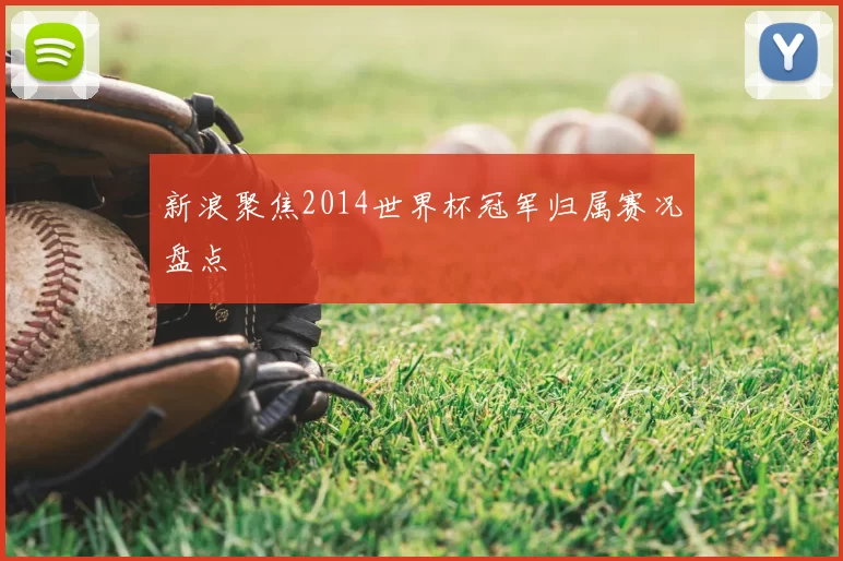 新浪聚焦2014世界杯冠军归属赛况盘点
