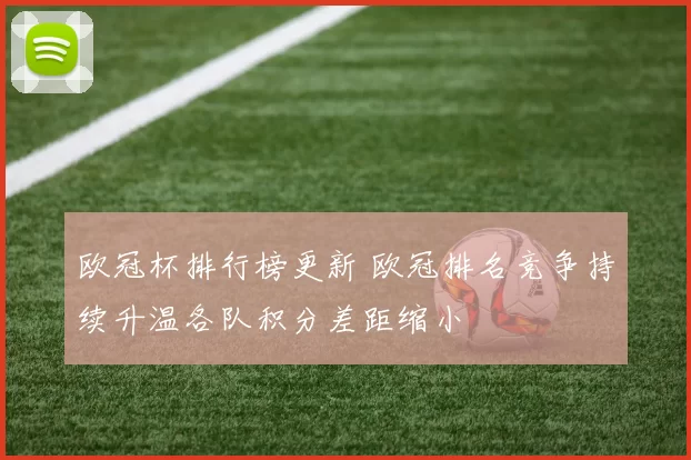 欧冠杯排行榜更新 欧冠排名竞争持续升温各队积分差距缩小