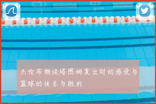 杰伦布朗谈塔图姆复出时的感受与篮球的快乐与胜利