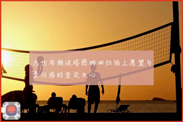 杰伦布朗谈塔图姆回归场上愿望与责任感的坚定决心