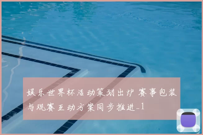 娱乐世界杯活动策划出炉 赛事包装与观赛互动方案同步推进_1