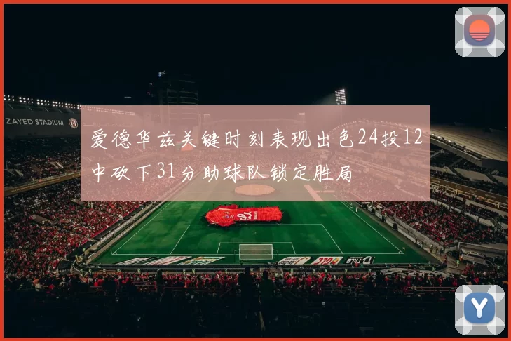 爱德华兹关键时刻表现出色24投12中砍下31分助球队锁定胜局