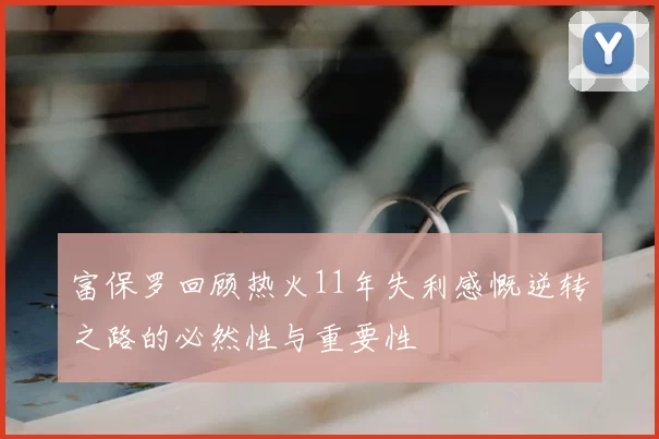 富保罗回顾热火11年失利感慨逆转之路的必然性与重要性