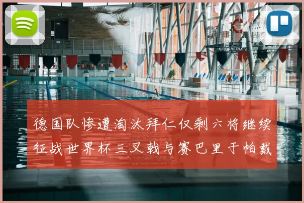 德国队惨遭淘汰拜仁仅剩六将继续征战世界杯三叉戟与赛巴里于帕戴维斯携手出战