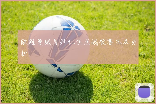 欧冠曼城与拜仁焦点战役赛况及分析