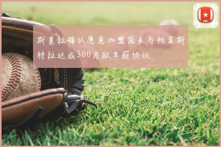 斯基拉确认愿意加盟国米与帕莱斯特拉达成300万欧年薪协议