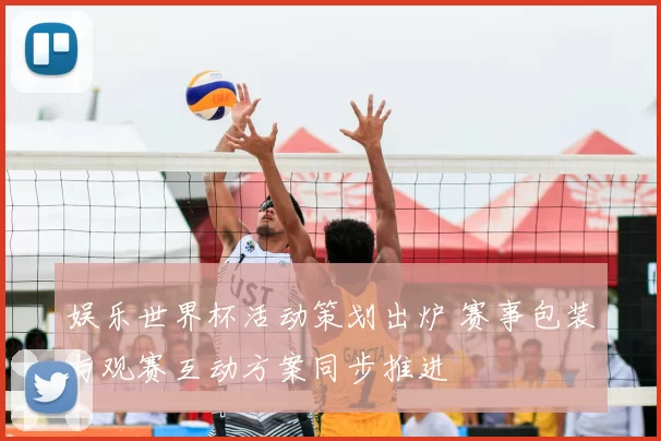 娱乐世界杯活动策划出炉 赛事包装与观赛互动方案同步推进