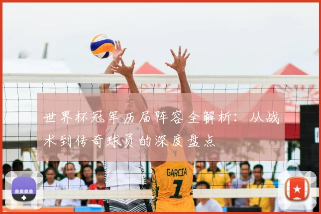 世界杯冠军历届阵容全解析：从战术到传奇球员的深度盘点