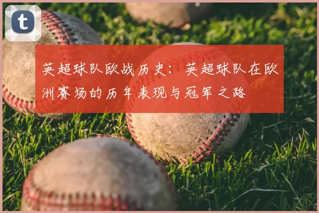 英超球队欧战历史:英超球队在欧洲赛场的历年表现与冠军之路