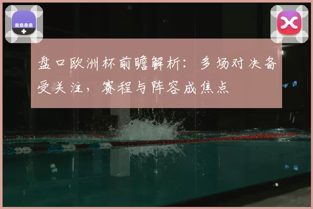 盘口欧洲杯前瞻解析:多场对决备受关注,赛程与阵容成焦点