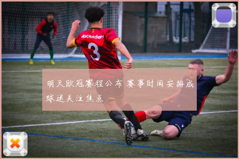 明天欧冠赛程公布 赛事时间安排成球迷关注焦点