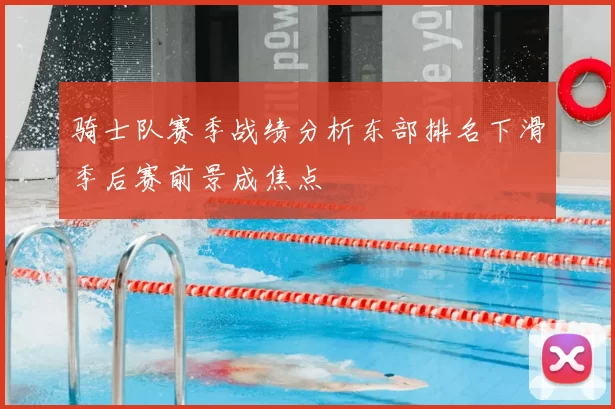 骑士队赛季战绩分析东部排名下滑季后赛前景成焦点