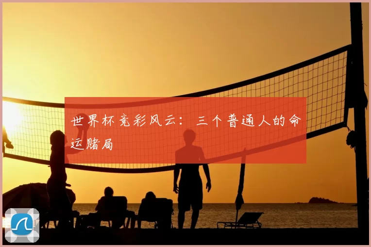 世界杯竞彩风云:三个普通人的命运赌局