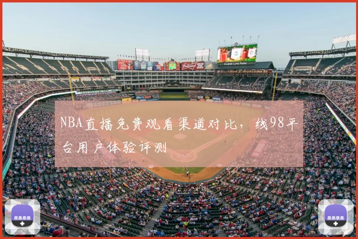 NBA直播免费观看渠道对比，线98平台用户体验评测
