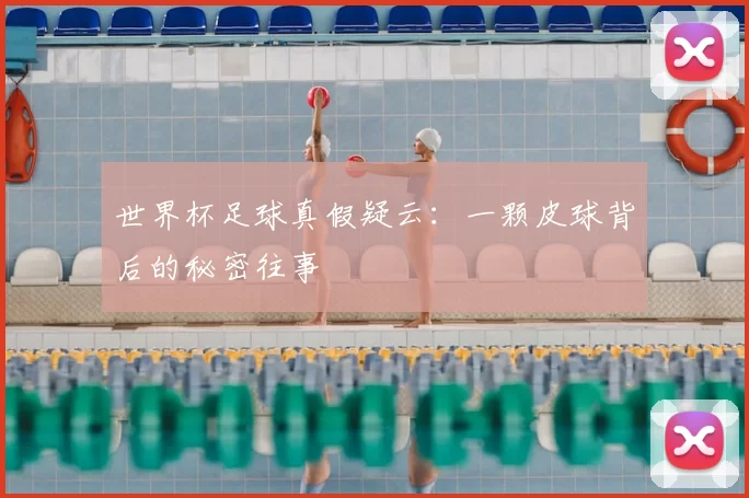世界杯足球真假疑云：一颗皮球背后的秘密往事