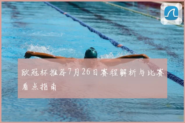 欧冠杯推荐7月26日赛程解析与比赛看点指南
