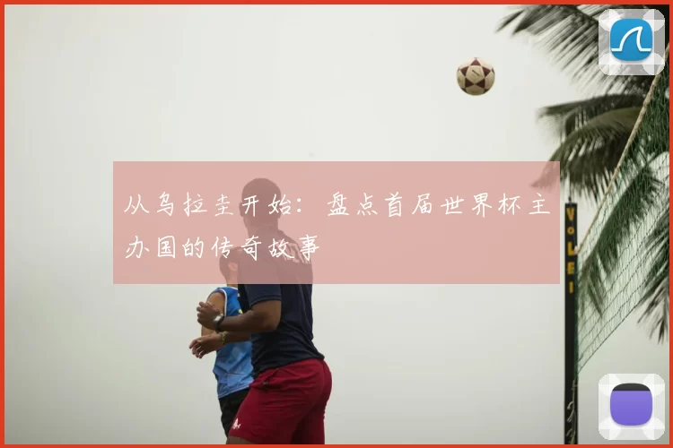 从乌拉圭开始：盘点首届世界杯主办国的传奇故事