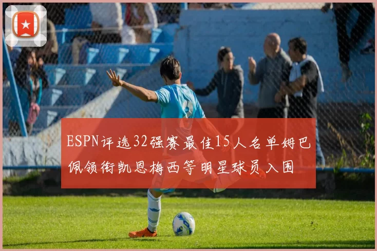 ESPN评选32强赛最佳15人名单姆巴佩领衔凯恩梅西等明星球员入围