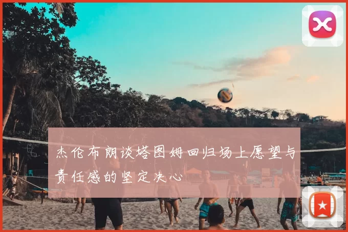 杰伦布朗谈塔图姆回归场上愿望与责任感的坚定决心