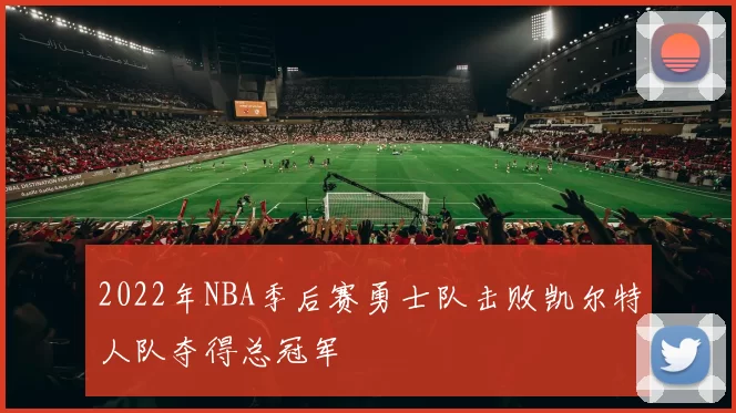 2022年NBA季后赛勇士队击败凯尔特人队夺得总冠军