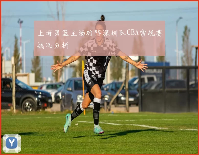 上海男篮主场对阵深圳队CBA常规赛战况分析