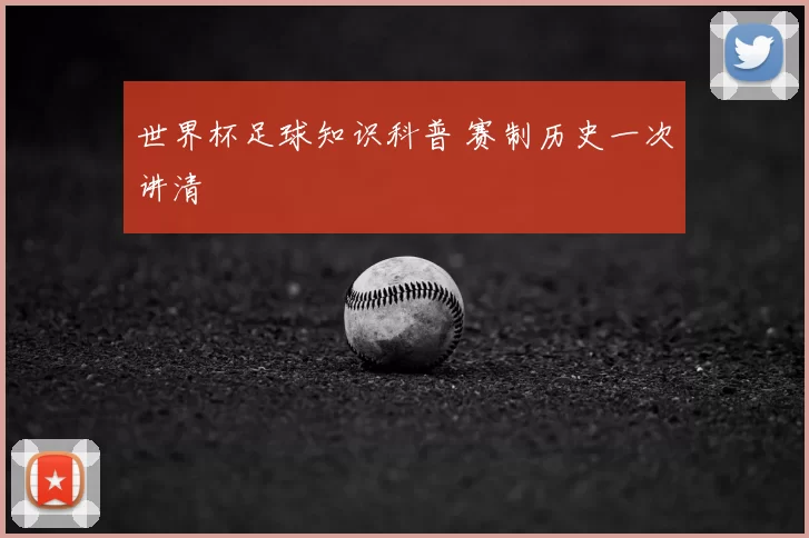 世界杯足球知识科普 赛制历史一次讲清