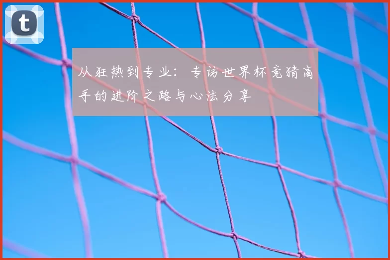 从狂热到专业:专访世界杯竞猜高手的进阶之路与心法分享