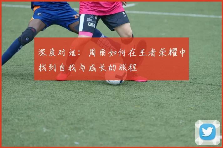 深度对话:周丽如何在王者荣耀中找到自我与成长的旅程