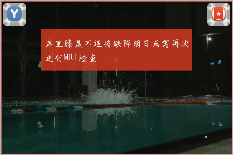 库里膝盖不适将缺阵明日或需再次进行MRI检查