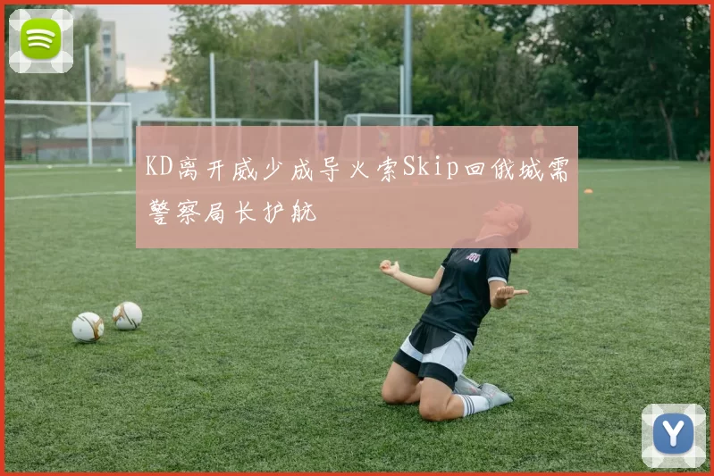 KD离开威少成导火索Skip回俄城需警察局长护航