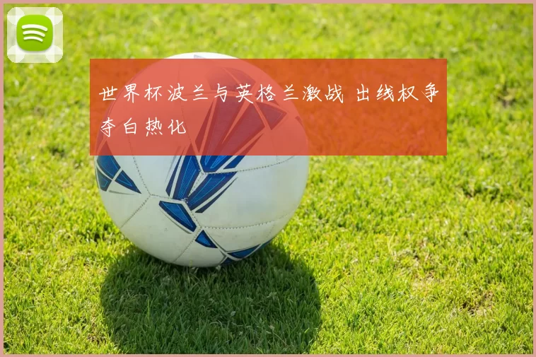 世界杯波兰与英格兰激战 出线权争夺白热化